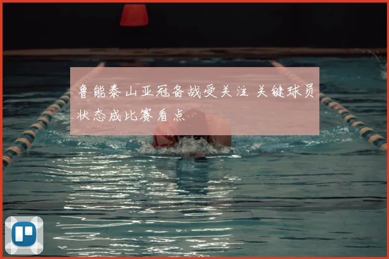 鲁能泰山亚冠备战受关注 关键球员状态成比赛看点