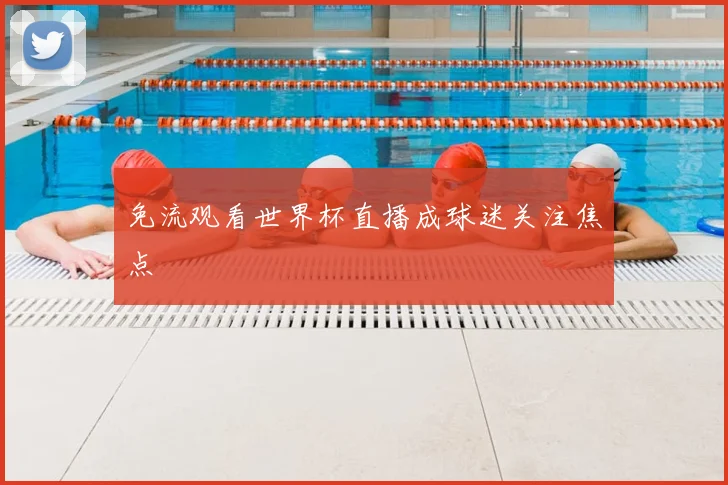 免流观看世界杯直播成球迷关注焦点