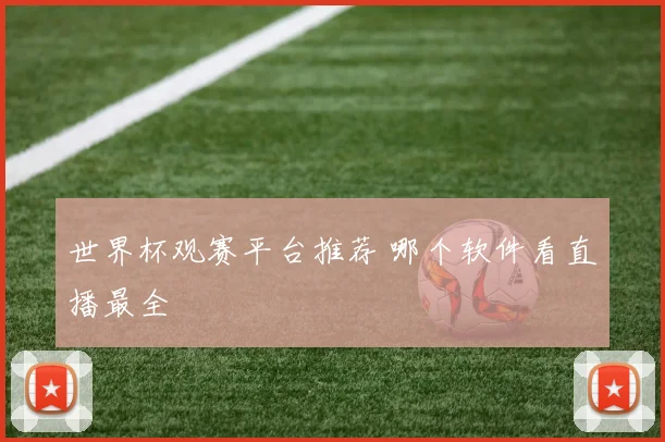 世界杯观赛平台推荐 哪个软件看直播最全