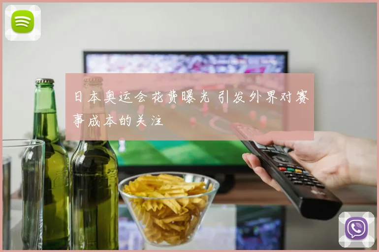日本奥运会花费曝光 引发外界对赛事成本的关注