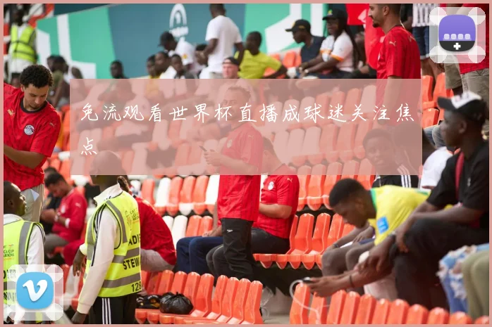 免流观看世界杯直播成球迷关注焦点