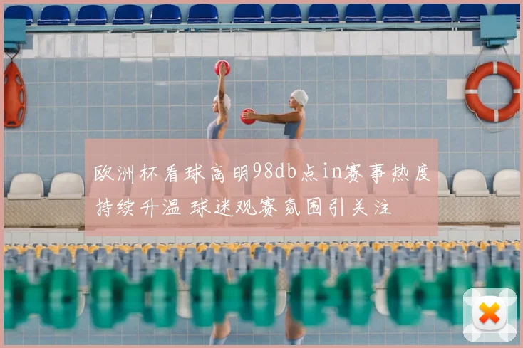 欧洲杯看球高明98db点in赛事热度持续升温 球迷观赛氛围引关注