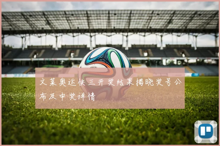 文莱奥运快三开奖结果揭晓奖号公布及中奖详情