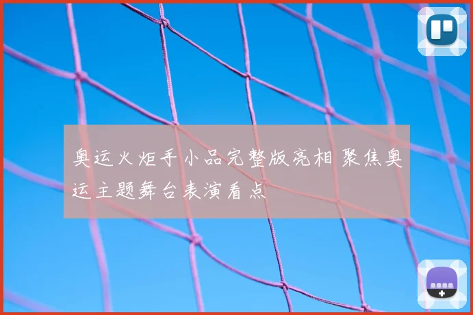 奥运火炬手小品完整版亮相 聚焦奥运主题舞台表演看点