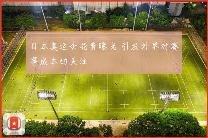 日本奥运会花费曝光 引发外界对赛事成本的关注