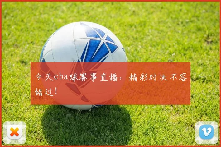 今天cba球赛事直播,精彩对决不容错过!