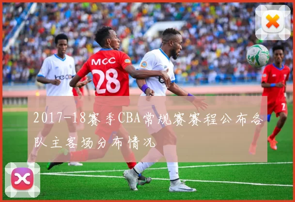 2017-18赛季CBA常规赛赛程公布各队主客场分布情况