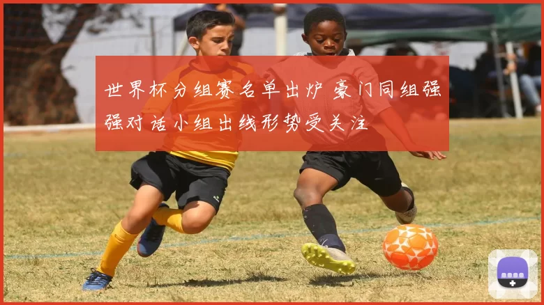 世界杯分组赛名单出炉 豪门同组强强对话小组出线形势受关注