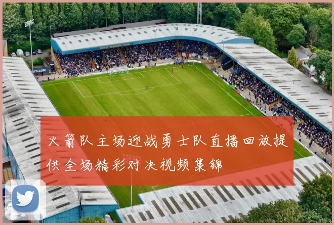 火箭队主场迎战勇士队直播回放提供全场精彩对决视频集锦