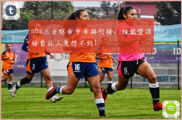 nba三分球命中率排行榜，谁能登顶榜首让人意想不到！