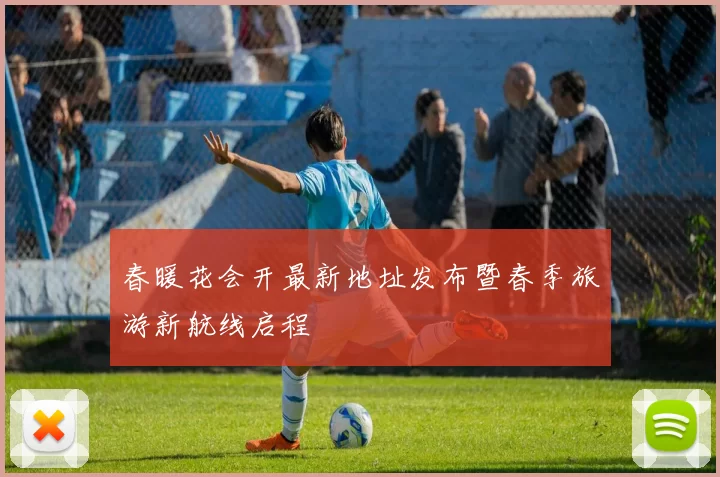春暖花会开最新地址发布暨春季旅游新航线启程