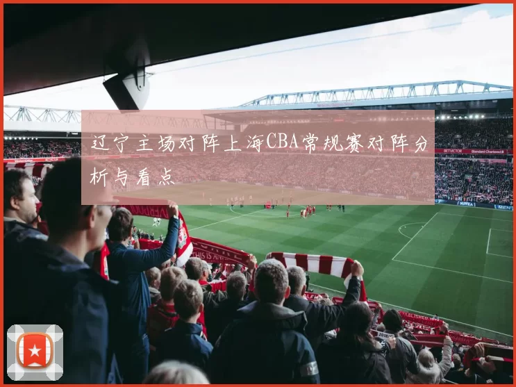 辽宁主场对阵上海CBA常规赛对阵分析与看点