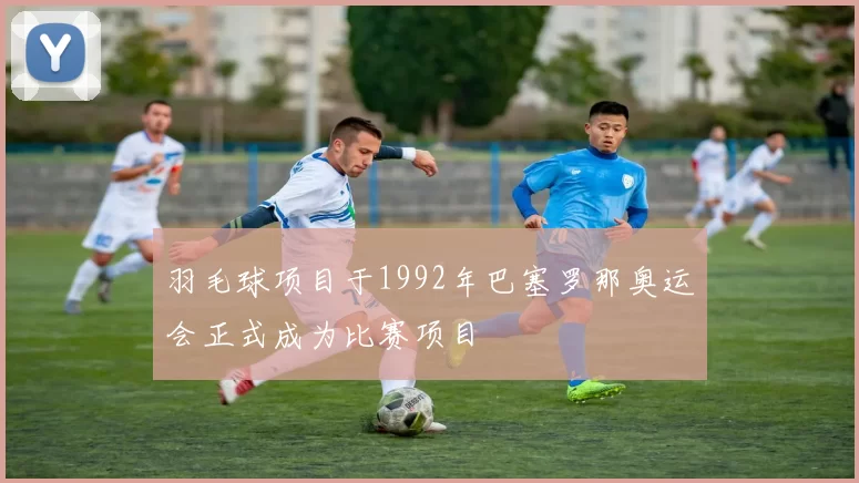 羽毛球项目于1992年巴塞罗那奥运会正式成为比赛项目