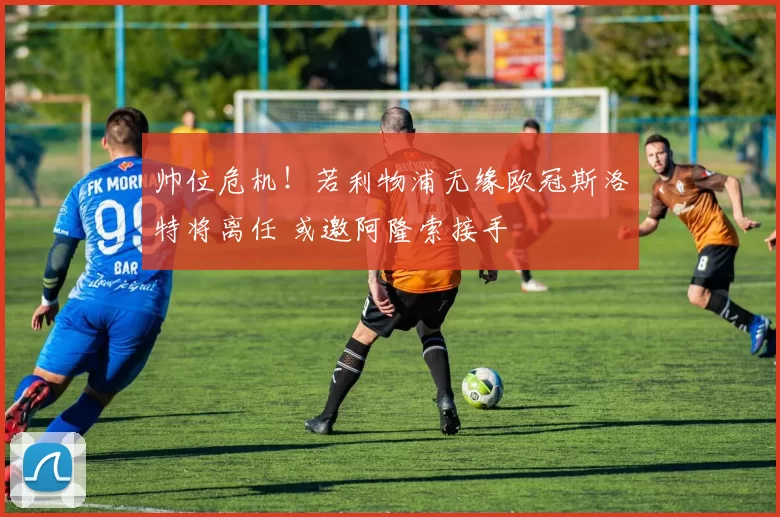 帅位危机！若利物浦无缘欧冠斯洛特将离任 或邀阿隆索接手