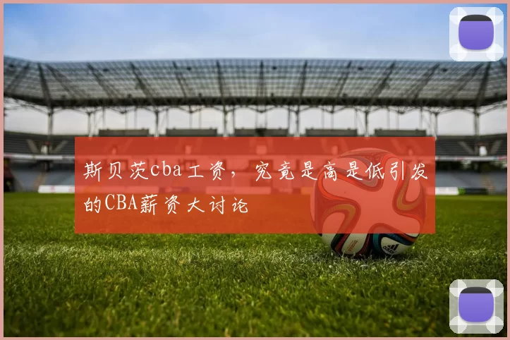 斯贝茨cba工资，究竟是高是低引发的CBA薪资大讨论