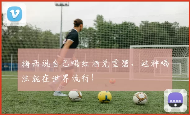 梅西说自己喝红酒兑雪碧，这种喝法就在世界流行！