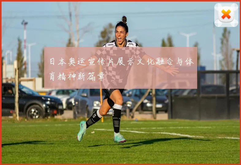 日本奥运宣传片展示文化融合与体育精神新篇章