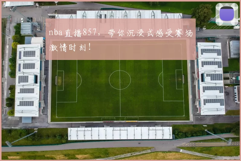 nba直播857，带你沉浸式感受赛场激情时刻！