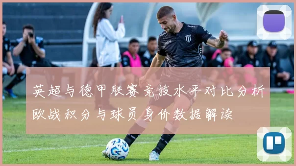 英超与德甲联赛竞技水平对比分析欧战积分与球员身价数据解读