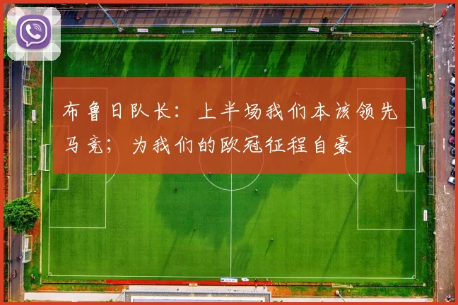 布鲁日队长：上半场我们本该领先马竞；为我们的欧冠征程自豪