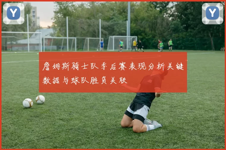 詹姆斯骑士队季后赛表现分析关键数据与球队胜负关联