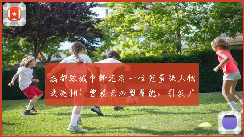 成都蓉城中锋还有一位重量级人物没亮相！曾差点加盟鲁能，引发广泛热议_唐创_赛季_时间