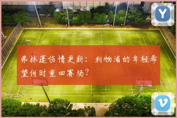 弗林蓬伤情更新：利物浦的年轻希望何时重回赛场？